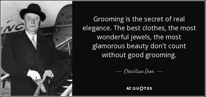 Grooming is the secret of real elegance. The best clothes, the most wonderful jewels, the most glamorous beauty don't count without good grooming. - Christian Dior