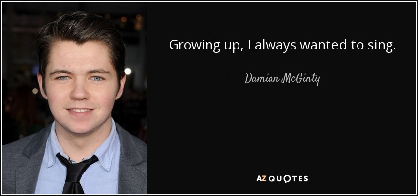 Growing up, I always wanted to sing. - Damian McGinty