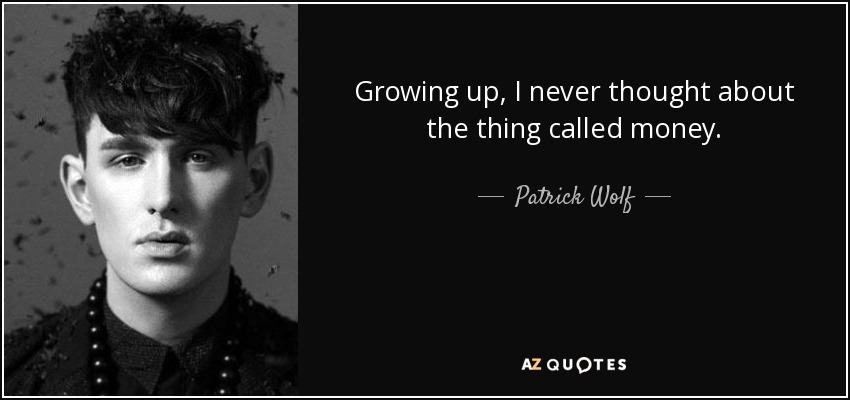 Growing up, I never thought about the thing called money. - Patrick Wolf