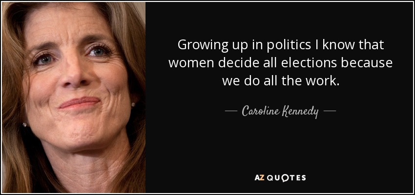 Growing up in politics I know that women decide all elections because we do all the work. - Caroline Kennedy