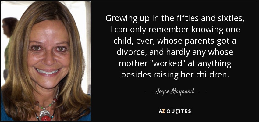 Growing up in the fifties and sixties, I can only remember knowing one child, ever, whose parents got a divorce, and hardly any whose mother 