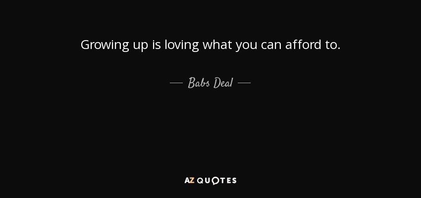 Growing up is loving what you can afford to. - Babs Deal