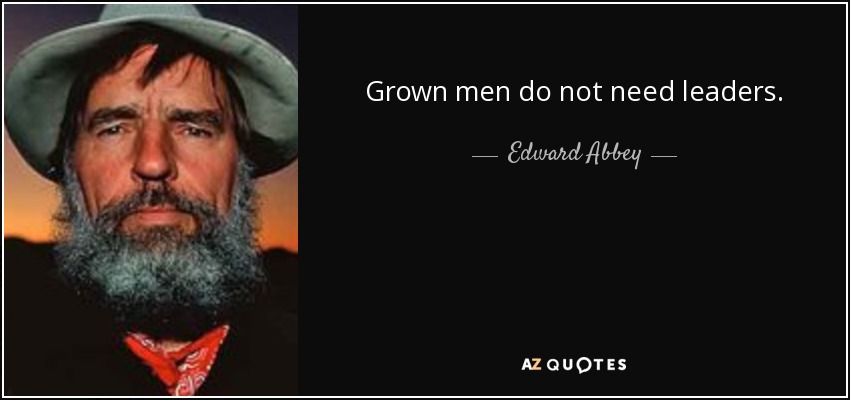 Grown men do not need leaders. - Edward Abbey