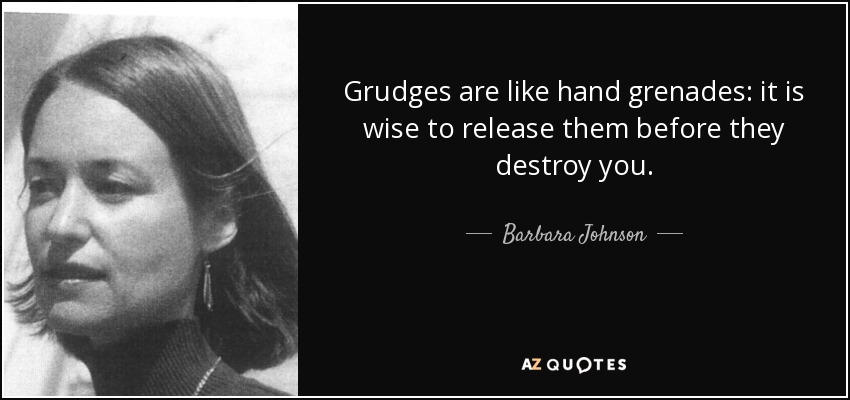 Grudges are like hand grenades: it is wise to release them before they destroy you. - Barbara Johnson