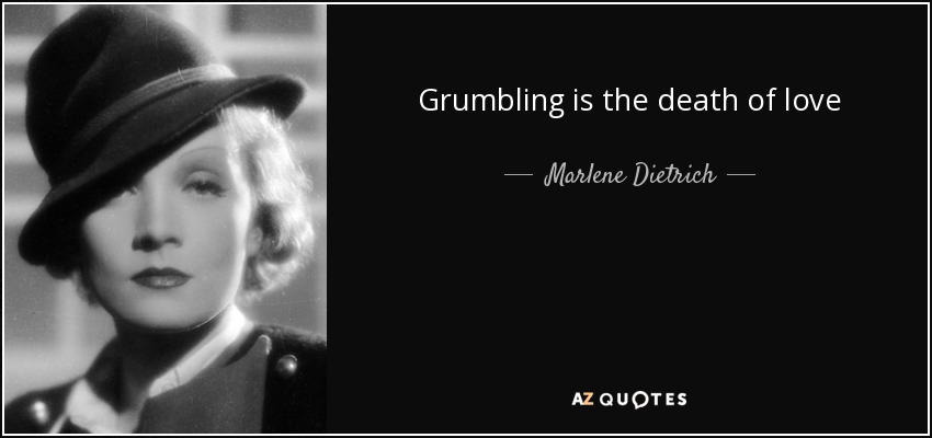 Grumbling is the death of love - Marlene Dietrich