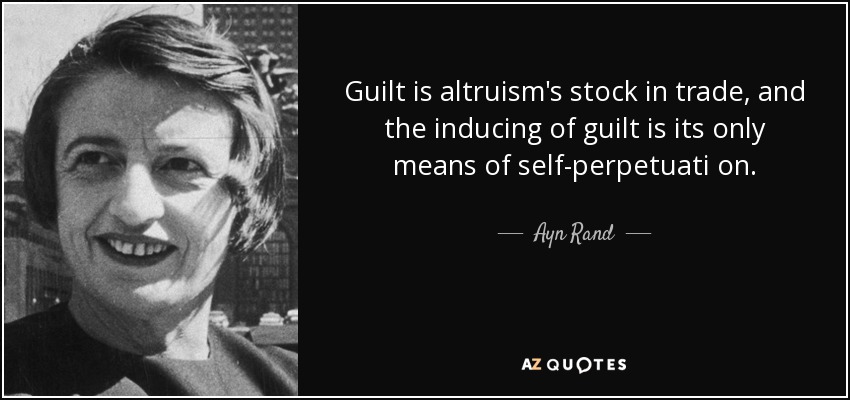 Guilt is altruism's stock in trade, and the inducing of guilt is its only means of self-perpetuati on. - Ayn Rand