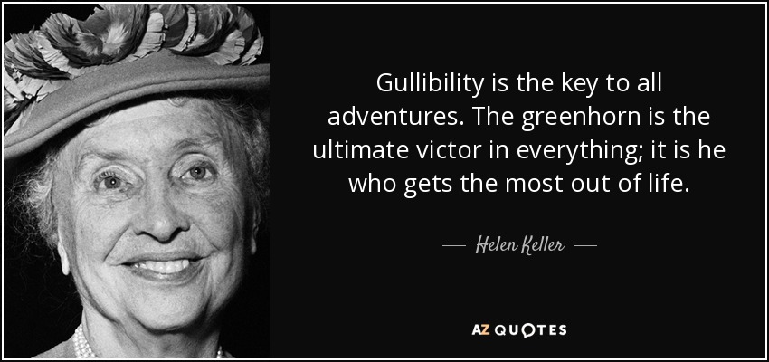 Gullibility is the key to all adventures. The greenhorn is the ultimate victor in everything; it is he who gets the most out of life. - Helen Keller