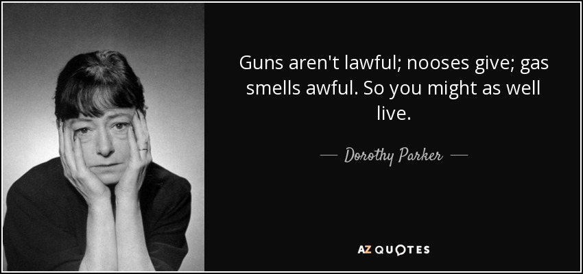 Guns aren't lawful; nooses give; gas smells awful. So you might as well live. - Dorothy Parker