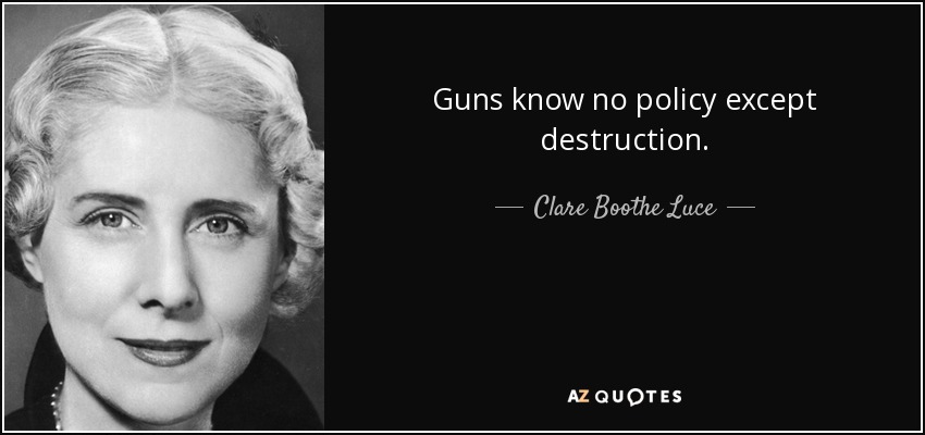 Clare Boothe Luce quote: Guns know no policy except destruction.
