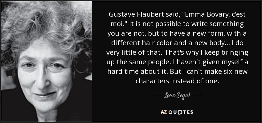 Lore Segal quote: Gustave Flaubert said, Emma Bovary, c'est moi. It is  not
