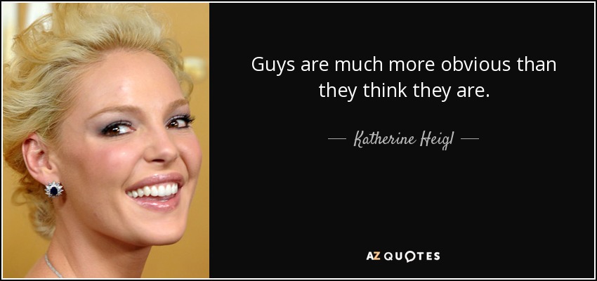 Guys are much more obvious than they think they are. - Katherine Heigl