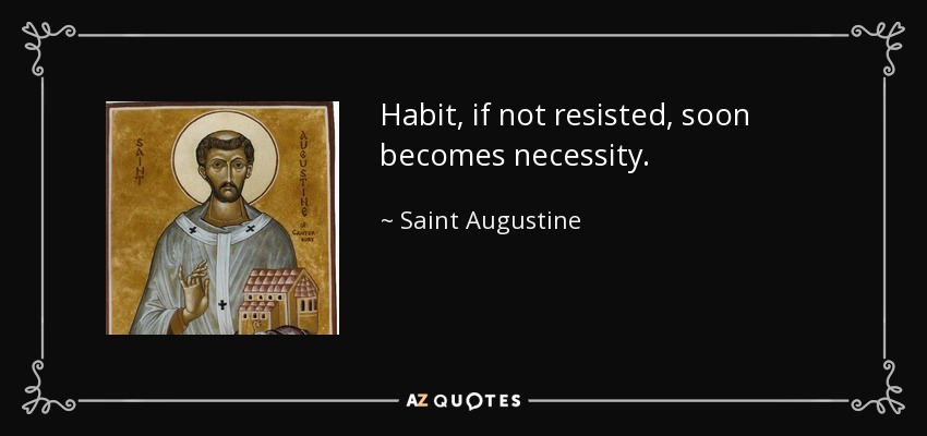 Habit, if not resisted, soon becomes necessity. - Saint Augustine