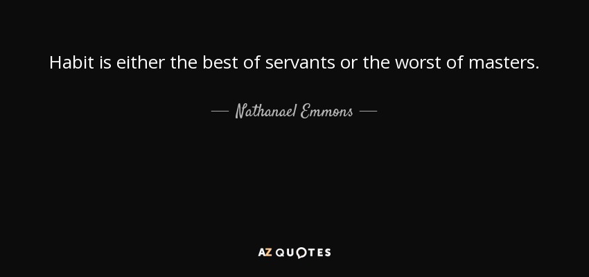 Habit is either the best of servants or the worst of masters. - Nathanael Emmons