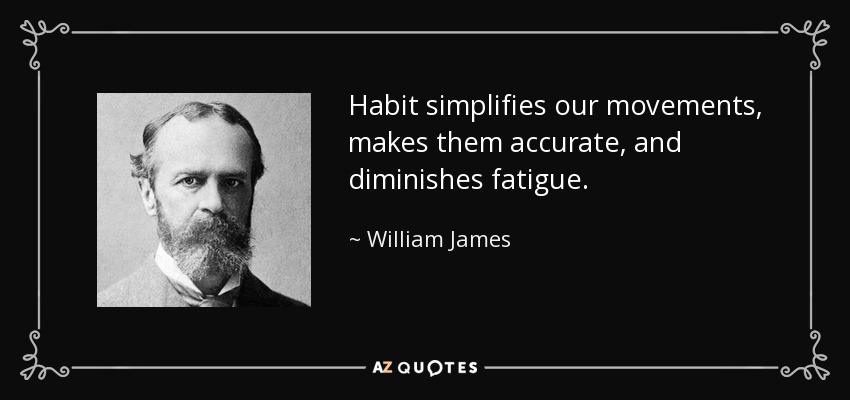 Habit simplifies our movements, makes them accurate, and diminishes fatigue. - William James