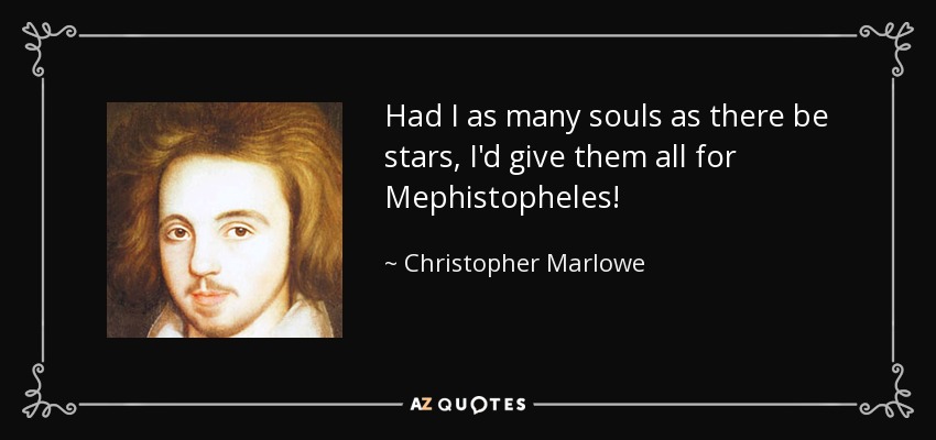 Had I as many souls as there be stars, I'd give them all for Mephistopheles! - Christopher Marlowe