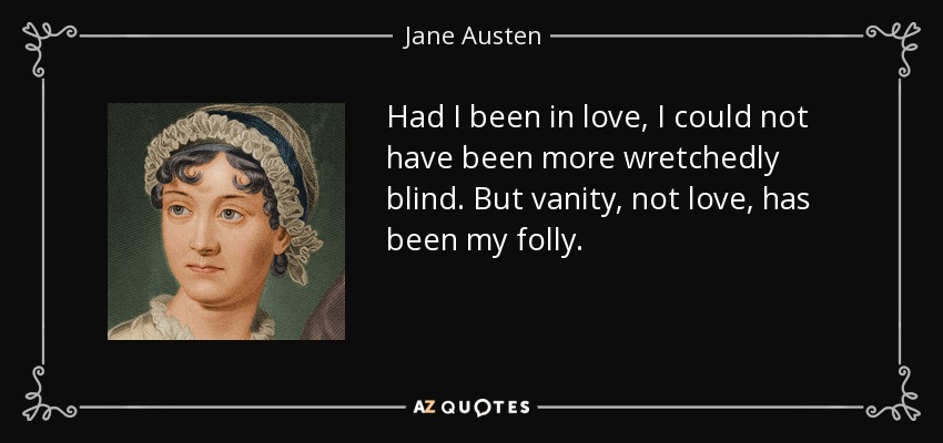 Had I been in love, I could not have been more wretchedly blind. But vanity, not love, has been my folly. - Jane Austen