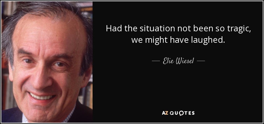 Had the situation not been so tragic, we might have laughed. - Elie Wiesel