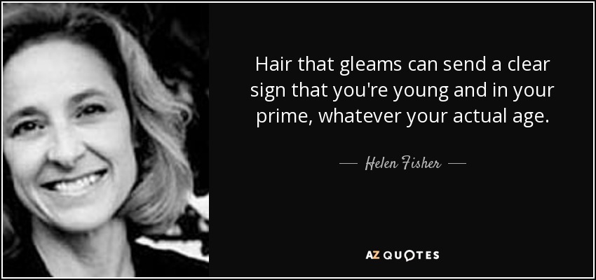 Hair that gleams can send a clear sign that you're young and in your prime, whatever your actual age. - Helen Fisher