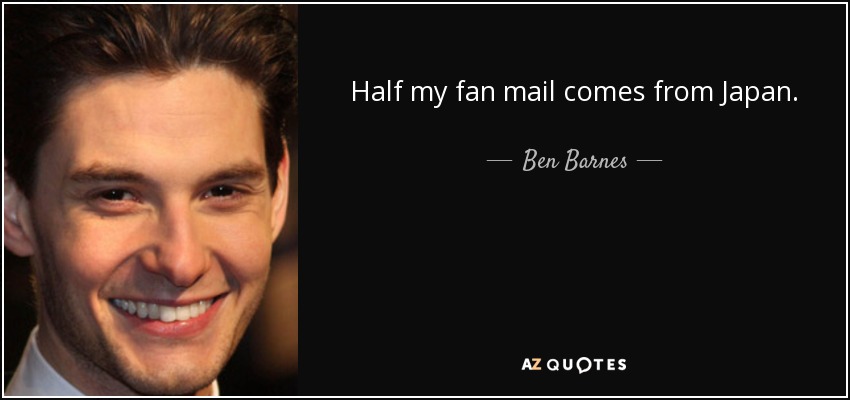 Half my fan mail comes from Japan. - Ben Barnes