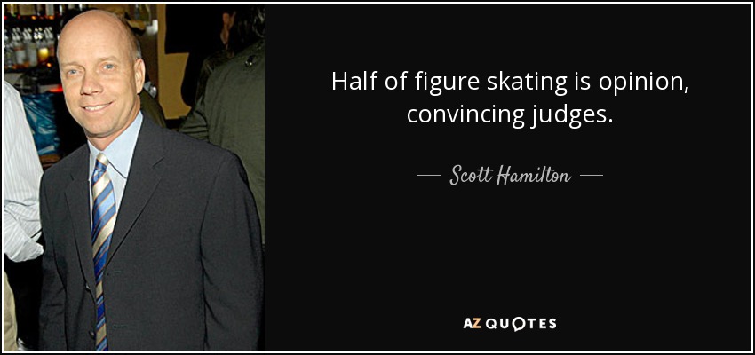 Half of figure skating is opinion, convincing judges. - Scott Hamilton