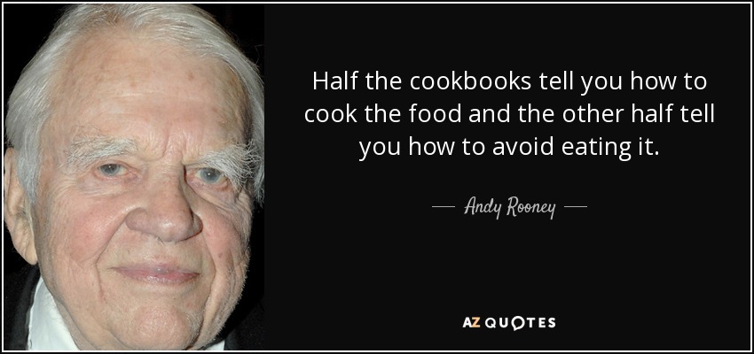 Half the cookbooks tell you how to cook the food and the other half tell you how to avoid eating it. - Andy Rooney