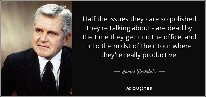 Half the issues they - are so polished they're talking about - are dead by the time they get into the office, and into the midst of their tour where they're really productive. - James Stockdale