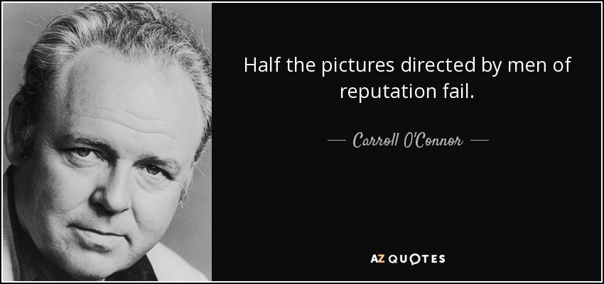 Half the pictures directed by men of reputation fail. - Carroll O'Connor