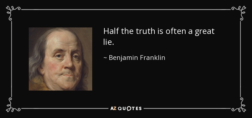 Half the truth is often a great lie. - Benjamin Franklin