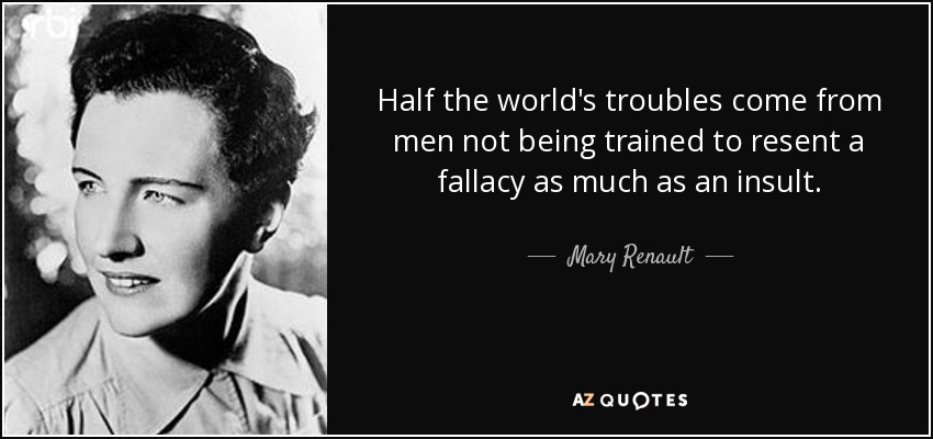 Half the world's troubles come from men not being trained to resent a fallacy as much as an insult. - Mary Renault