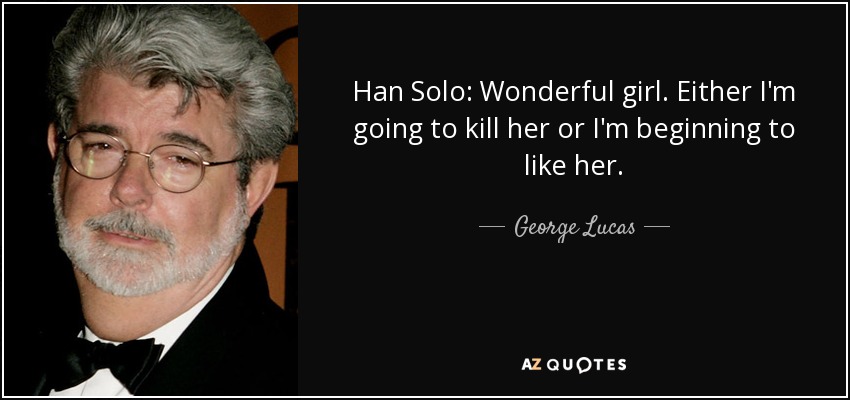Han Solo: Wonderful girl. Either I'm going to kill her or I'm beginning to like her. - George Lucas