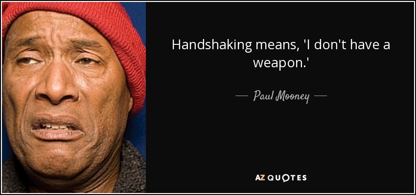 Handshaking means, 'I don't have a weapon.' - Paul Mooney