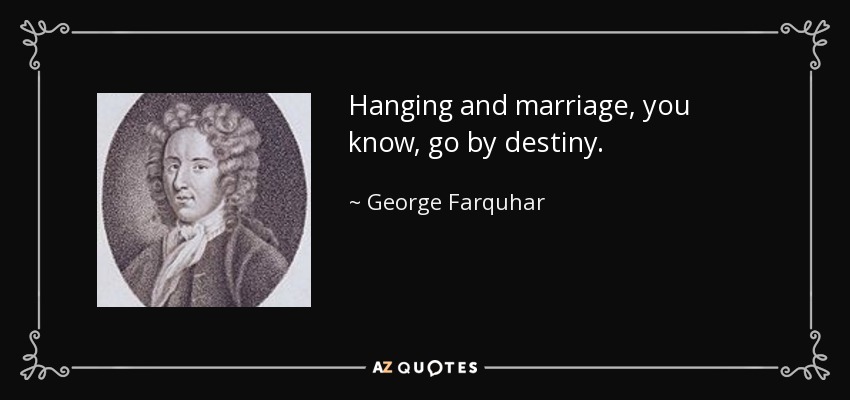 Hanging and marriage, you know, go by destiny. - George Farquhar