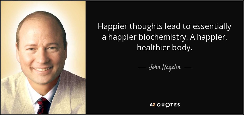 Happier thoughts lead to essentially a happier biochemistry. A happier, healthier body. - John Hagelin