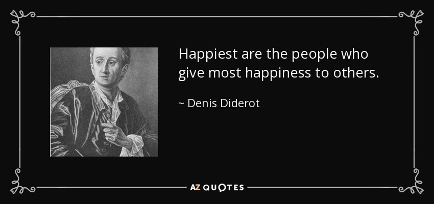 Happiest are the people who give most happiness to others. - Denis Diderot