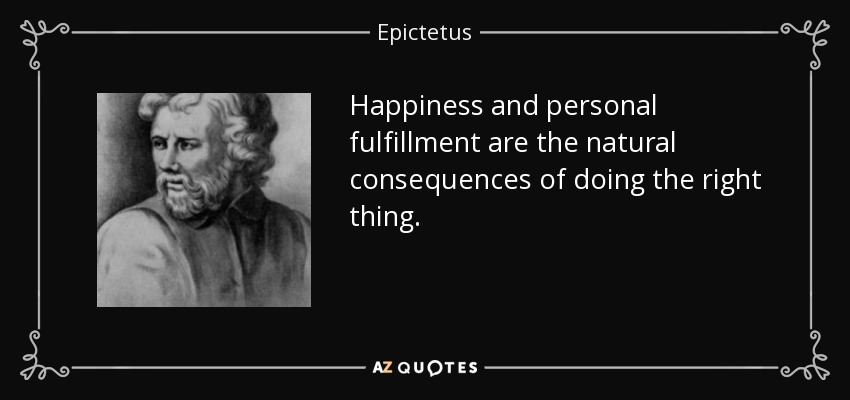 Happiness and personal fulfillment are the natural consequences of doing the right thing. - Epictetus