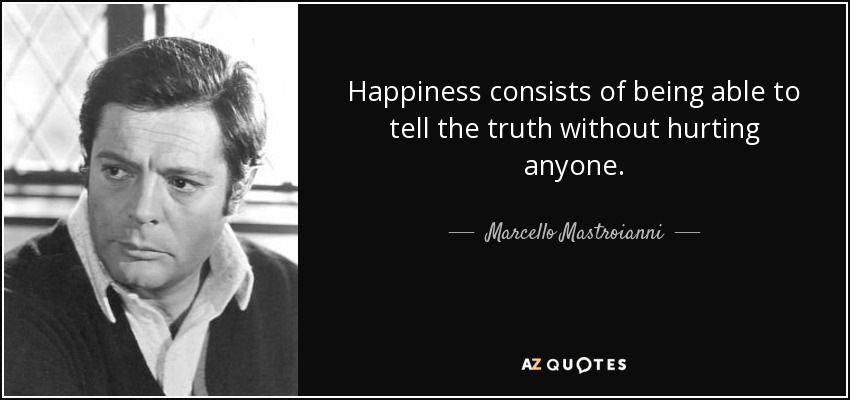 Happiness consists of being able to tell the truth without hurting anyone. - Marcello Mastroianni