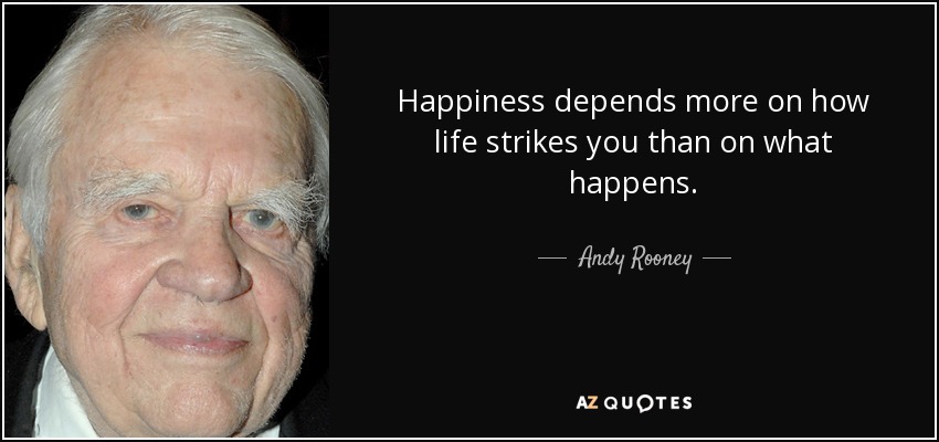 Happiness depends more on how life strikes you than on what happens. - Andy Rooney