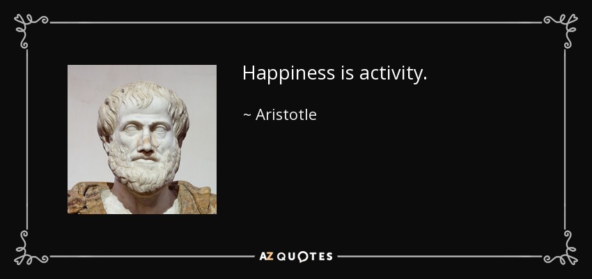 Happiness is activity. - Aristotle