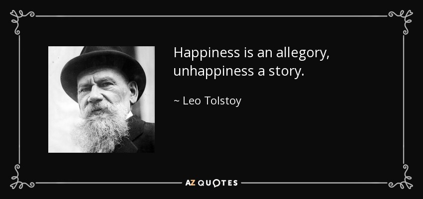Happiness is an allegory, unhappiness a story. - Leo Tolstoy