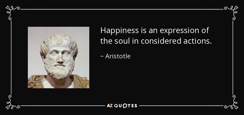 Happiness is an expression of the soul in considered actions. - Aristotle