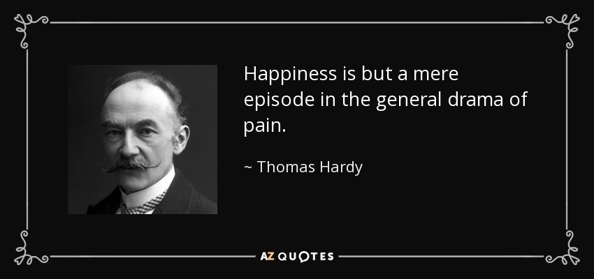 Happiness is but a mere episode in the general drama of pain. - Thomas Hardy