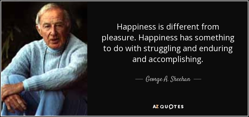 Happiness is different from pleasure. Happiness has something to do with struggling and enduring and accomplishing. - George A. Sheehan