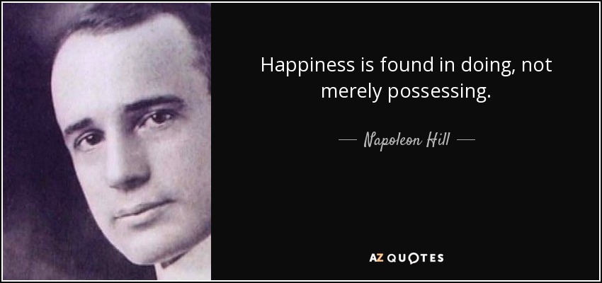 Happiness is found in doing, not merely possessing. - Napoleon Hill