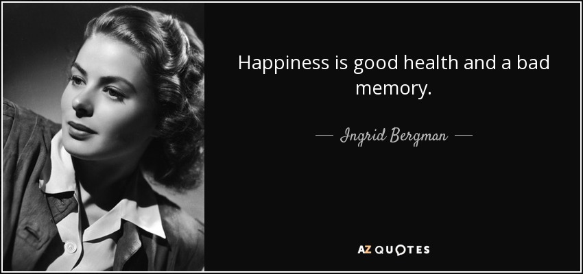 Happiness is good health and a bad memory. - Ingrid Bergman