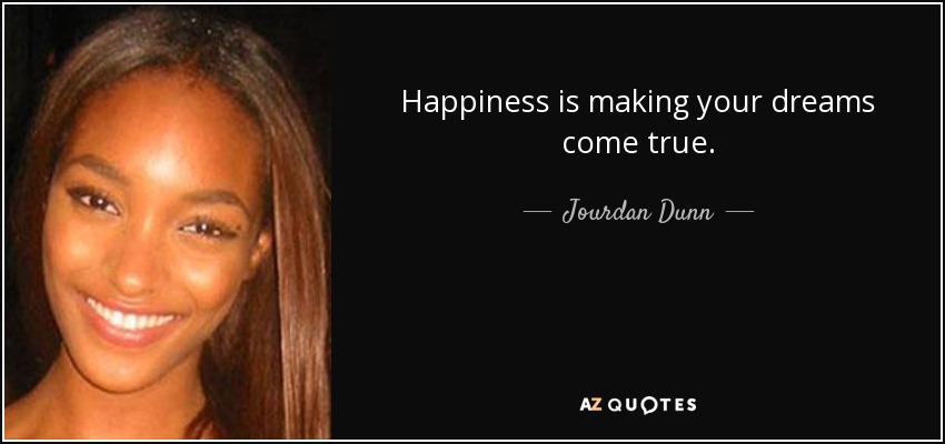 Happiness is making your dreams come true. - Jourdan Dunn