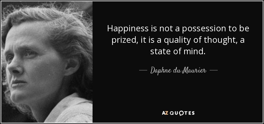 Happiness is not a possession to be prized, it is a quality of thought, a state of mind. - Daphne du Maurier