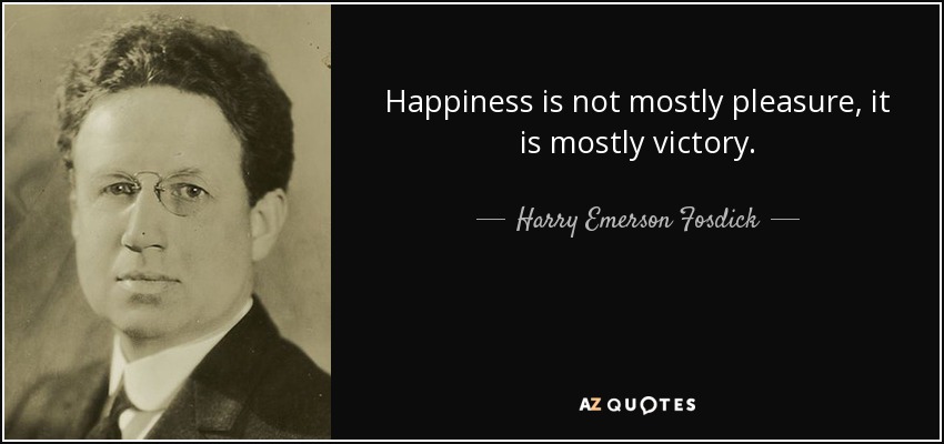 Happiness is not mostly pleasure, it is mostly victory. - Harry Emerson Fosdick