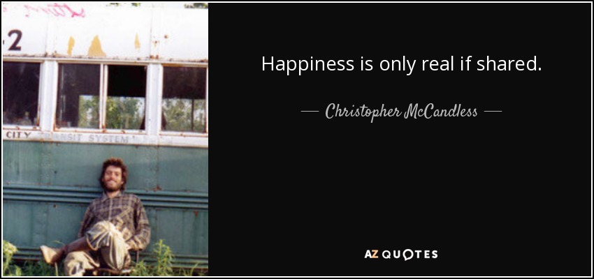 Happiness is only real if shared. - Christopher McCandless