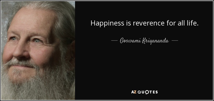 Happiness is reverence for all life. - Goswami Kriyananda