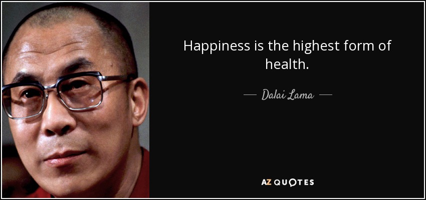 Happiness is the highest form of health. - Dalai Lama